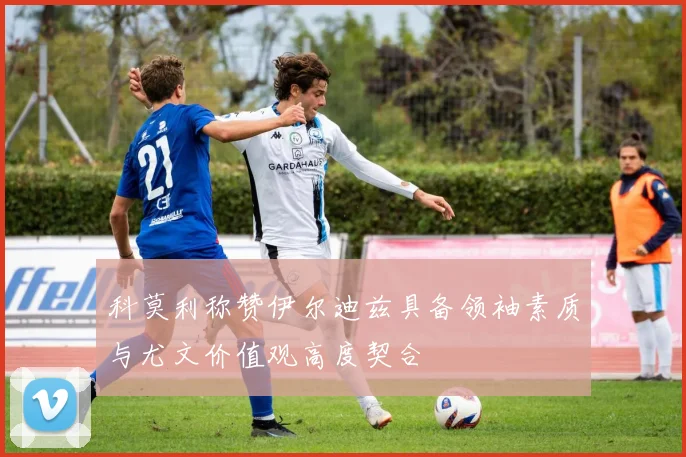 科莫利称赞伊尔迪兹具备领袖素质与尤文价值观高度契合