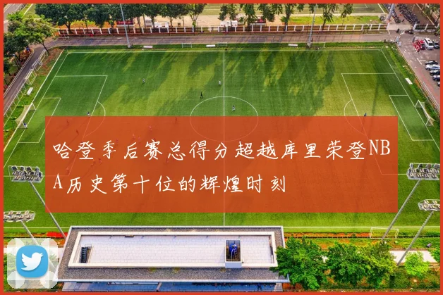 哈登季后赛总得分超越库里荣登NBA历史第十位的辉煌时刻