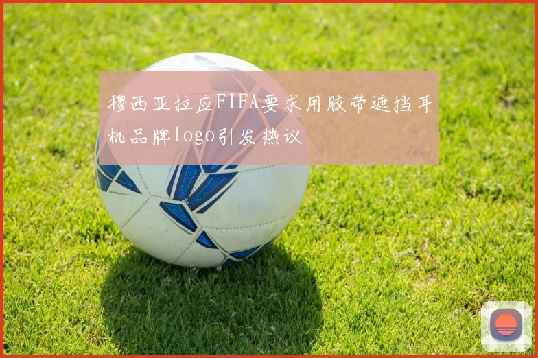 穆西亚拉应FIFA要求用胶带遮挡耳机品牌logo引发热议