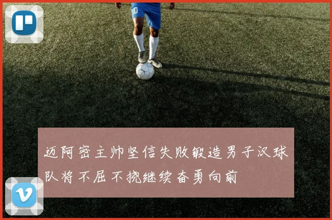 迈阿密主帅坚信失败锻造男子汉球队将不屈不挠继续奋勇向前